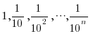 1, 1/10, 1/10^2, cdots, 1/10^n